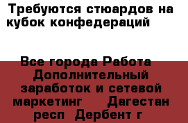 Требуются стюардов на кубок конфедерацийFIFA. - Все города Работа » Дополнительный заработок и сетевой маркетинг   . Дагестан респ.,Дербент г.